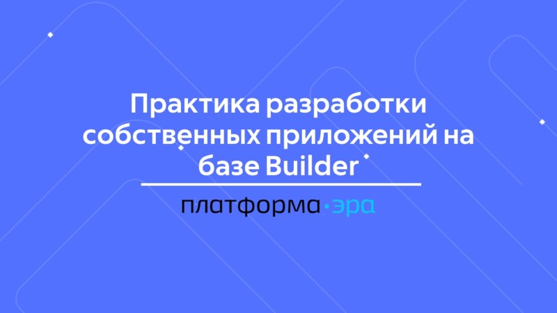 Практика разработки собственных приложений на базе Builder