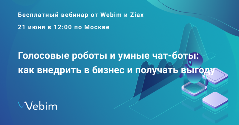 «Голосовые роботы и умные чат-боты: как внедрить в бизнес и получать выгоду» — 21 июня бесплатный вебинар от Webim и Ziax