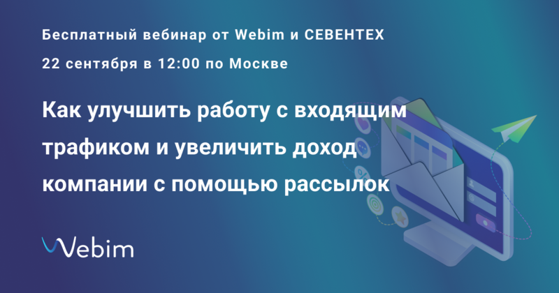 «Как улучшить работу с входящим трафиком и увеличить доход компании с помощью рассылок» — 22 сентября бесплатный вебинар от Webim и Севентех