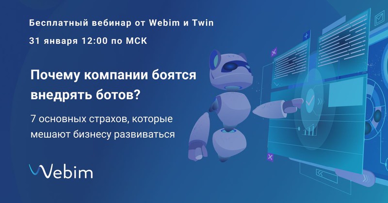 «Почему компании боятся внедрять ботов? 7 основных страхов, которые мешают бизнесу развиваться» — 31 января бесплатный вебинар от Webim и Twin