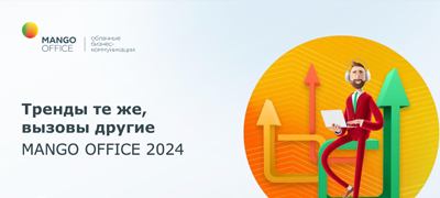 Тренды те же, вызовы другие. MANGO OFFICE 2024