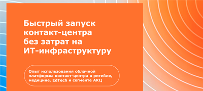 Эффективные коммуникации без вложений в ИТ-инфраструктуру. Опыт использования облачной платформы контакт-центра в ритейле, медицине, EdTech и сегменте АКЦ