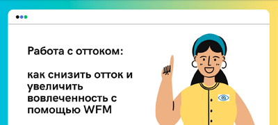 Работа с оттоком: как снизить отток и увеличить вовлеченность с помощью WFM