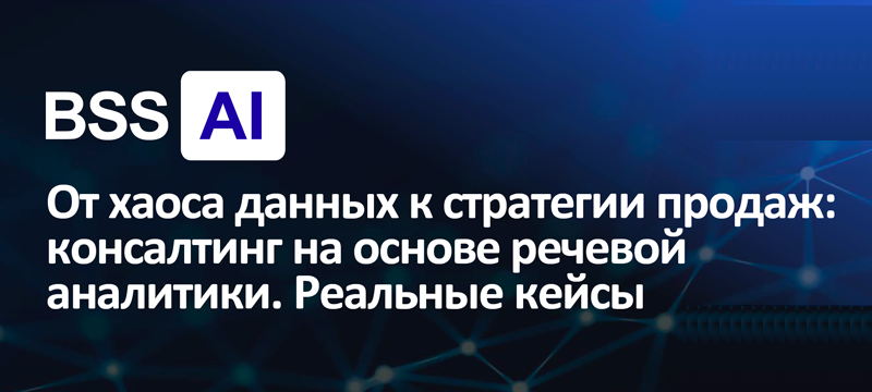 ОТ ХАОСА ДАННЫХ К СТРАТЕГИИ ПРОДАЖ - КОНСАЛТИНГ НА ОСНОВЕ РЕЧЕВОЙ АНАЛИТИКИ. РЕАЛЬНЫЕ КЕЙСЫ