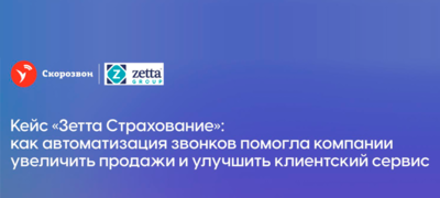 КЕЙС “ЗЕТТА СТРАХОВАНИЕ”: КАК АВТОМАТИЗАЦИЯ ЗВОНКОВ ПОМОГЛА КОМПАНИИ УВЕЛИЧИТЬ ПРОДАЖИ И УЛУЧШИТЬ КЛИЕНТСКИЙ СЕРВИС